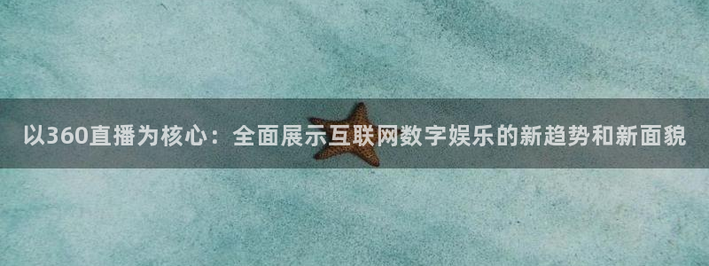 以360直播为核心：全面展示互联网数字娱乐的新趋势和新面貌